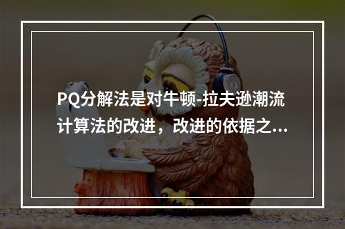 PQ分解法是对牛顿-拉夫逊潮流计算法的改进，改进的依据之一是