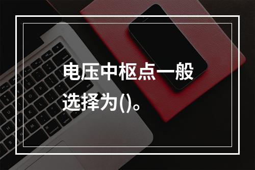 电压中枢点一般选择为()。