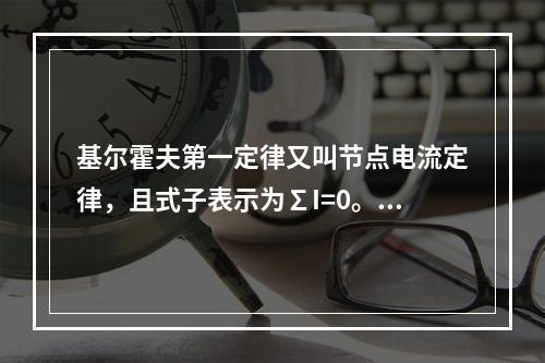 基尔霍夫第一定律又叫节点电流定律，且式子表示为∑I=0。()