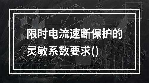 限时电流速断保护的灵敏系数要求()