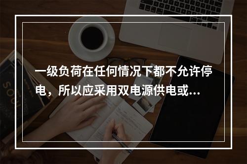 一级负荷在任何情况下都不允许停电，所以应采用双电源供电或单电