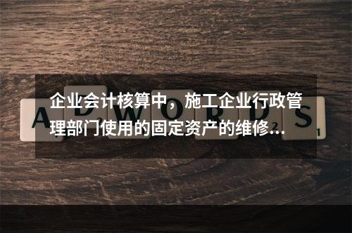 企业会计核算中，施工企业行政管理部门使用的固定资产的维修费用