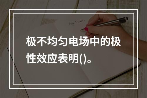 极不均匀电场中的极性效应表明()。