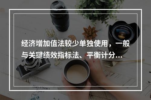 经济增加值法较少单独使用，一般与关键绩效指标法、平衡计分卡等