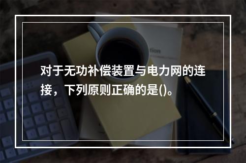 对于无功补偿装置与电力网的连接，下列原则正确的是()。