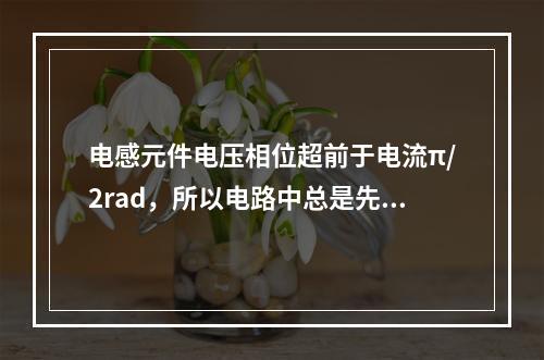 电感元件电压相位超前于电流π/2rad，所以电路中总是先有电