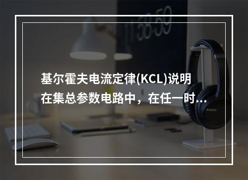 基尔霍夫电流定律(KCL)说明在集总参数电路中，在任一时刻，