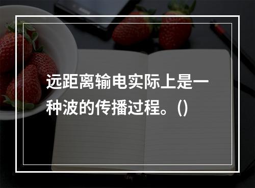 远距离输电实际上是一种波的传播过程。()