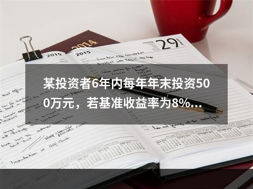 某投资者6年内每年年末投资500万元，若基准收益率为8%，复