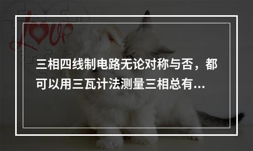 三相四线制电路无论对称与否，都可以用三瓦计法测量三相总有功功