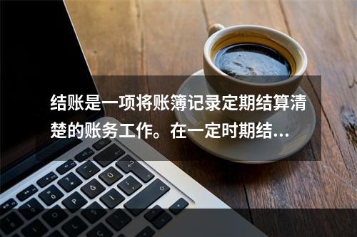 结账是一项将账簿记录定期结算清楚的账务工作。在一定时期结束，