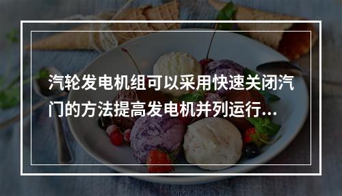 汽轮发电机组可以采用快速关闭汽门的方法提高发电机并列运行的暂