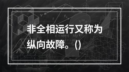 非全相运行又称为纵向故障。()