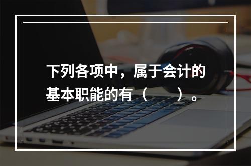 下列各项中，属于会计的基本职能的有（　　）。