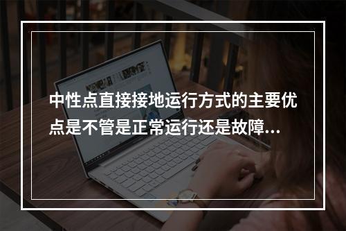 中性点直接接地运行方式的主要优点是不管是正常运行还是故障情况