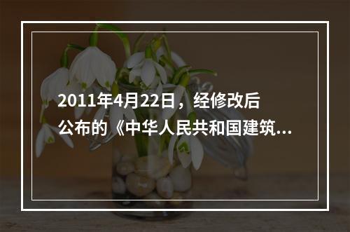 2011年4月22日，经修改后公布的《中华人民共和国建筑法》