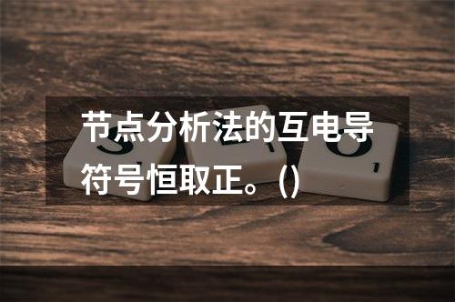 节点分析法的互电导符号恒取正。()