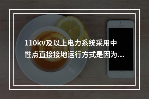 110kv及以上电力系统采用中性点直接接地运行方式是因为其运