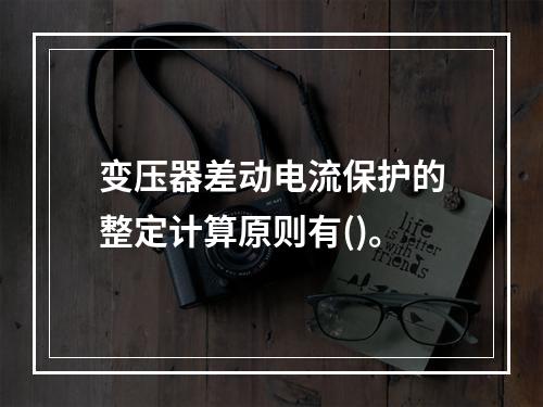 变压器差动电流保护的整定计算原则有()。