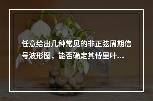 任意给出几种常见的非正弦周期信号波形图，能否确定其傅里叶级数