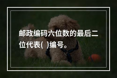 邮政编码六位数的最后二位代表(  )编号。