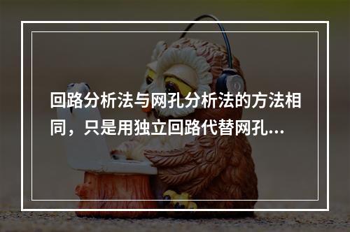 回路分析法与网孔分析法的方法相同，只是用独立回路代替网孔而已