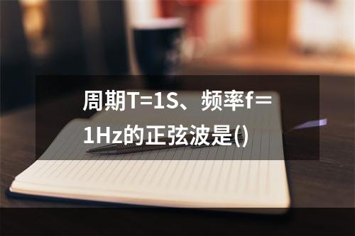 周期T=1S、频率f＝1Hz的正弦波是()