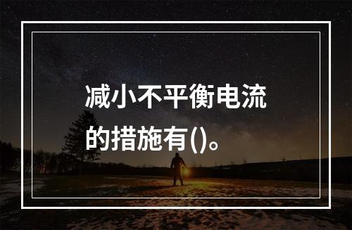 减小不平衡电流的措施有()。