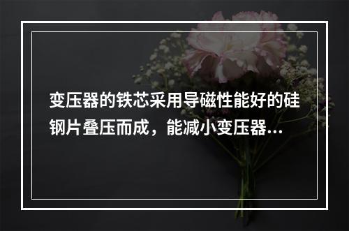 变压器的铁芯采用导磁性能好的硅钢片叠压而成，能减小变压器的铁