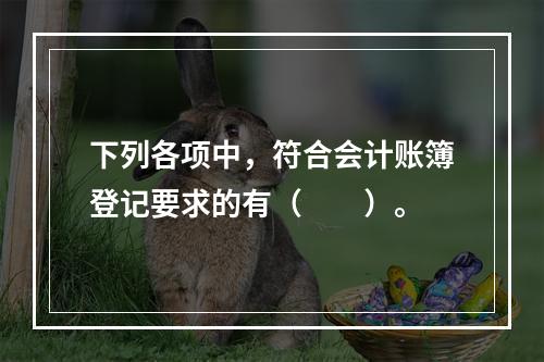 下列各项中，符合会计账簿登记要求的有（　　）。