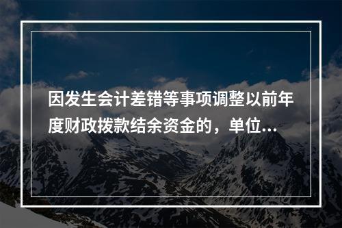 因发生会计差错等事项调整以前年度财政拨款结余资金的，单位按照