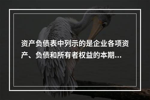 资产负债表中列示的是企业各项资产、负债和所有者权益的本期发生