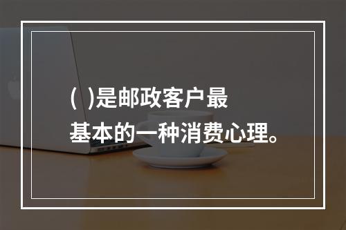 (  )是邮政客户最基本的一种消费心理。