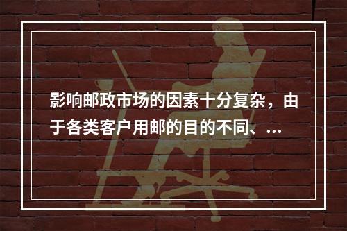 影响邮政市场的因素十分复杂，由于各类客户用邮的目的不同、选择