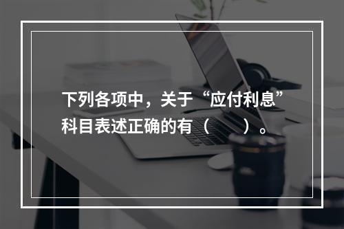 下列各项中，关于“应付利息”科目表述正确的有（　　）。