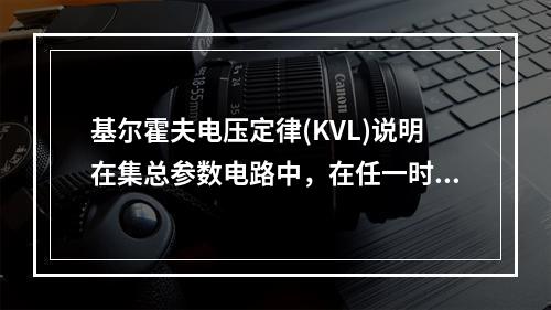 基尔霍夫电压定律(KVL)说明在集总参数电路中，在任一时刻，