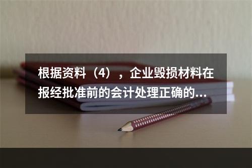 根据资料（4），企业毁损材料在报经批准前的会计处理正确的是（