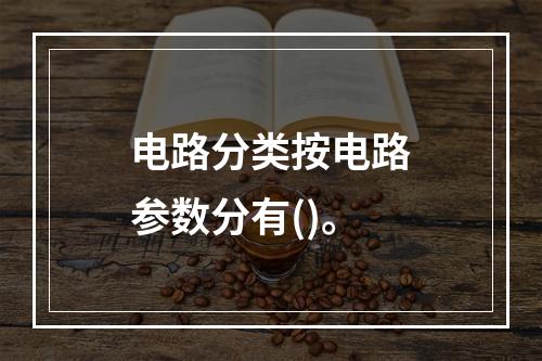 电路分类按电路参数分有()。