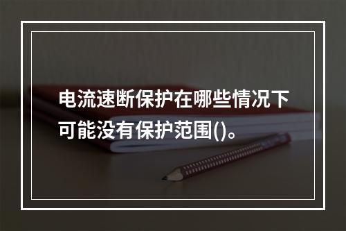 电流速断保护在哪些情况下可能没有保护范围()。