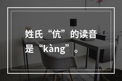 姓氏“伉”的读音是“kàng”。