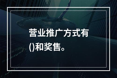 营业推广方式有()和奖售。