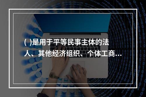 (  )是用于平等民事主体的法人、其他经济组织、个体工商户、