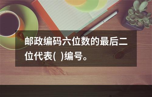 邮政编码六位数的最后二位代表(  )编号。