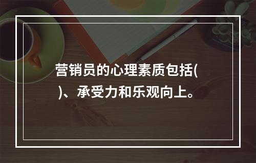 营销员的心理素质包括(  )、承受力和乐观向上。