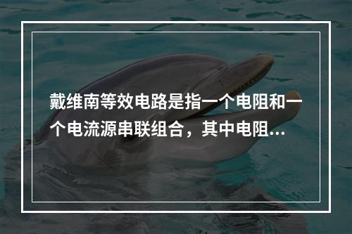 戴维南等效电路是指一个电阻和一个电流源串联组合，其中电阻等于