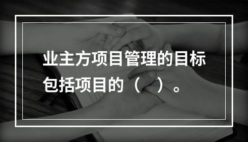 业主方项目管理的目标包括项目的（　）。