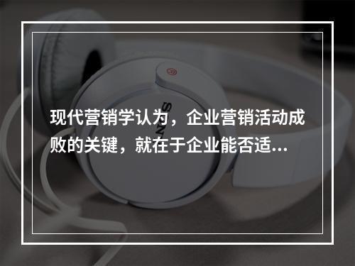 现代营销学认为，企业营销活动成败的关键，就在于企业能否适应不