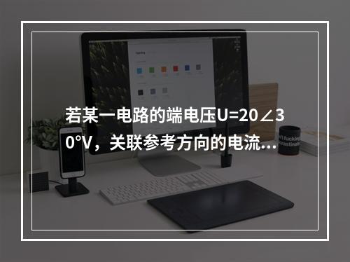 若某一电路的端电压U=20∠30°V，关联参考方向的电流I=