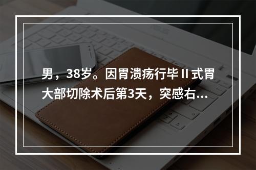 男，38岁。因胃溃疡行毕Ⅱ式胃大部切除术后第3天，突感右上腹