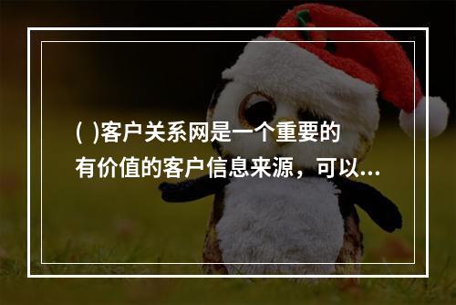 (  )客户关系网是一个重要的有价值的客户信息来源，可以使推